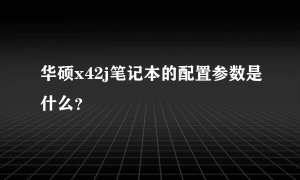 华硕x42j笔记本的配置参数是什么？