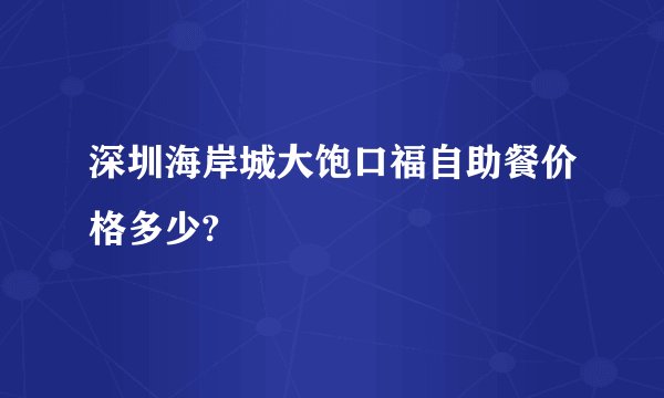 深圳海岸城大饱口福自助餐价格多少?