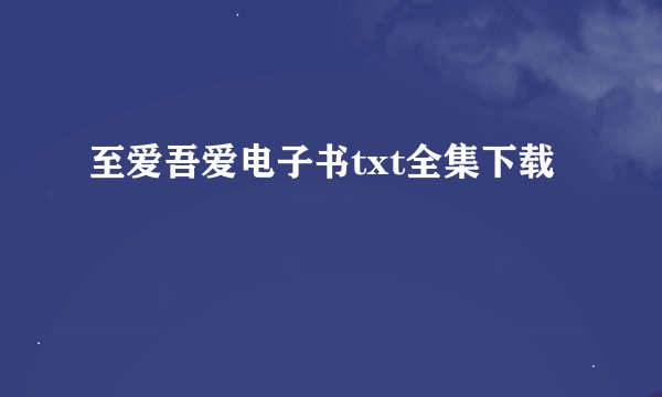 至爱吾爱电子书txt全集下载