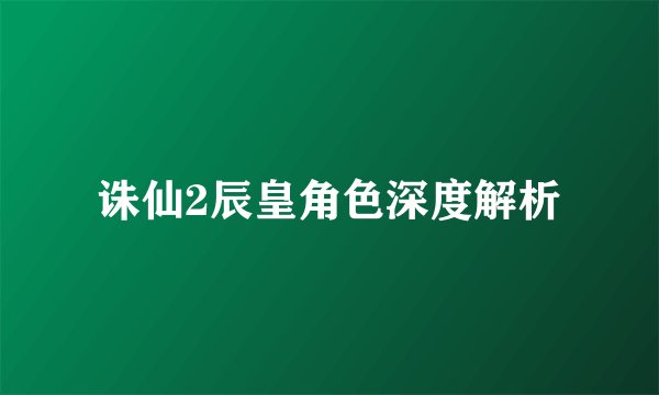 诛仙2辰皇角色深度解析