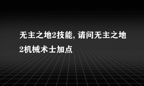 无主之地2技能, 请问无主之地2机械术士加点
