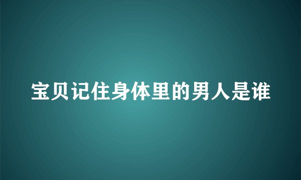 宝贝记住身体里的男人是谁