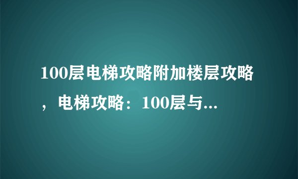 100层电梯攻略附加楼层攻略，电梯攻略：100层与附加楼层必知的技能