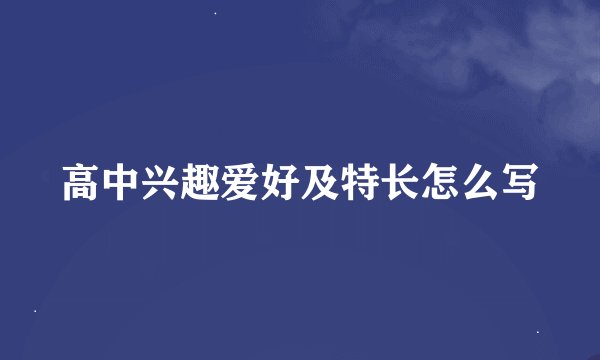 高中兴趣爱好及特长怎么写