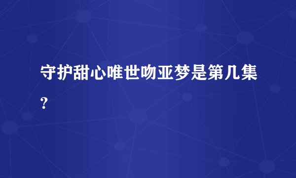 守护甜心唯世吻亚梦是第几集？
