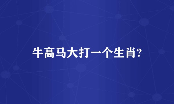 牛高马大打一个生肖?