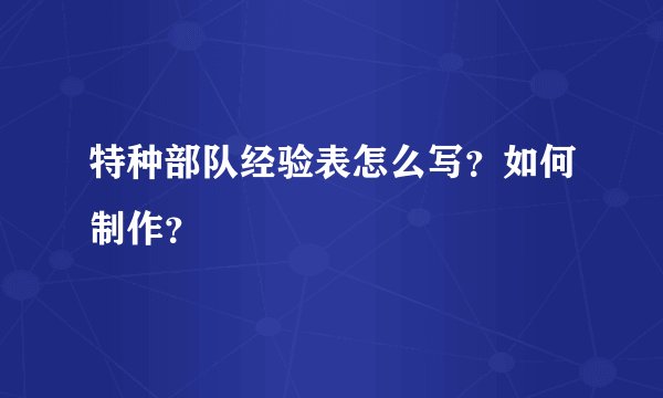 特种部队经验表怎么写？如何制作？