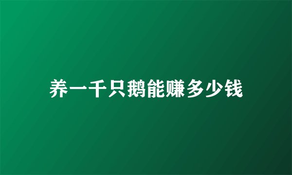 养一千只鹅能赚多少钱