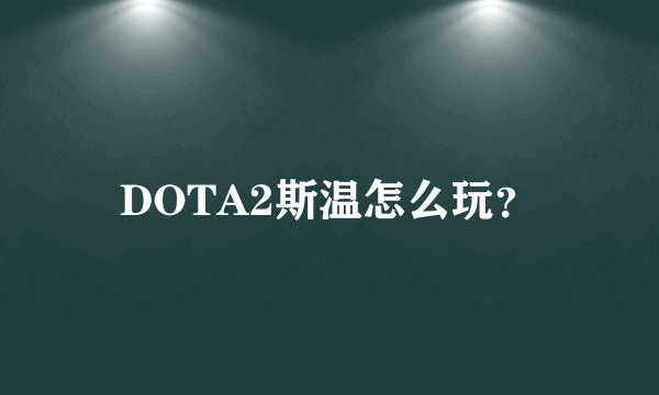 DOTA2斯温怎么玩？
