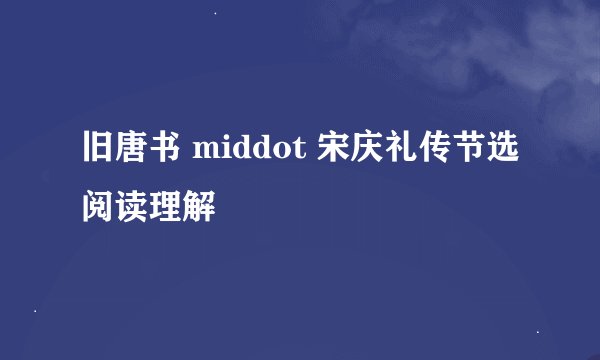 旧唐书 middot 宋庆礼传节选阅读理解