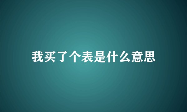 我买了个表是什么意思