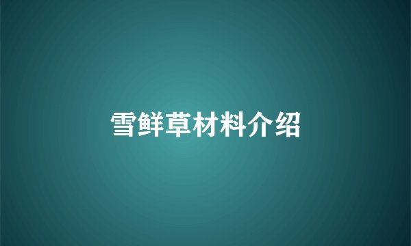 雪鲜草材料介绍