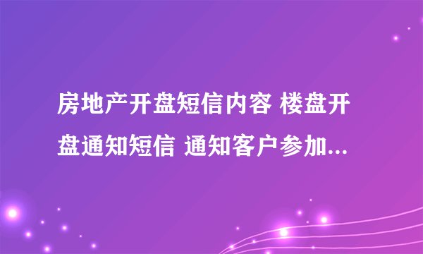 房地产开盘短信内容 楼盘开盘通知短信 通知客户参加开盘短信模板