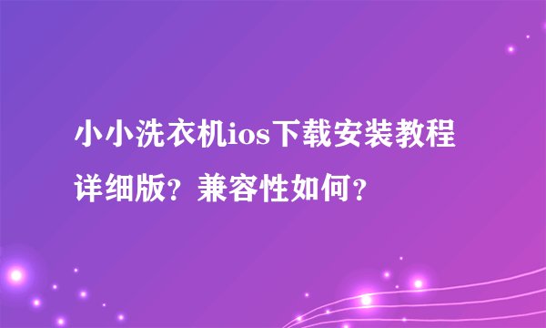 小小洗衣机ios下载安装教程详细版？兼容性如何？
