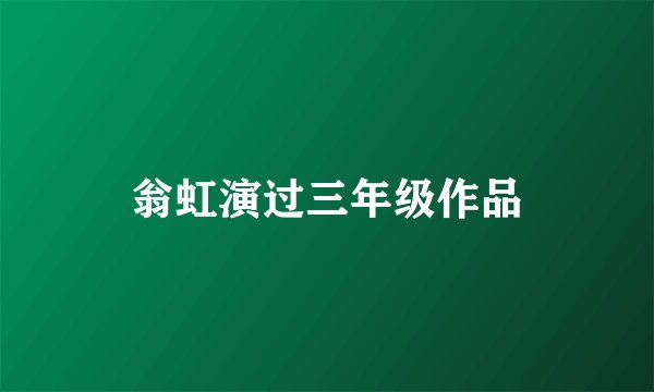 翁虹演过三年级作品