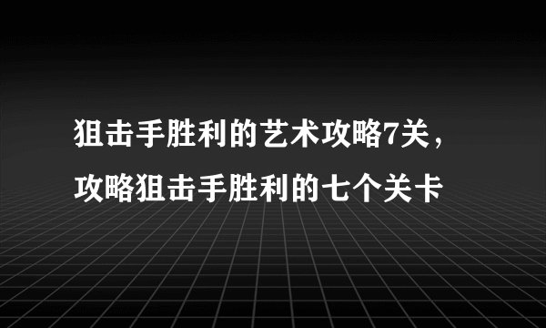 狙击手胜利的艺术攻略7关，攻略狙击手胜利的七个关卡