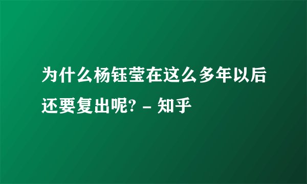 为什么杨钰莹在这么多年以后还要复出呢? - 知乎