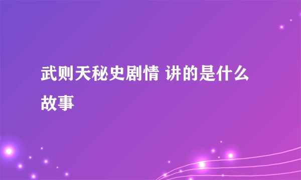 武则天秘史剧情 讲的是什么故事