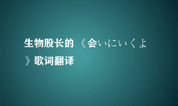 生物股长的 《会いにいくよ》歌词翻译
