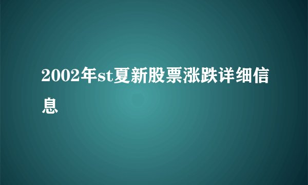 2002年st夏新股票涨跌详细信息