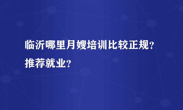 临沂哪里月嫂培训比较正规?推荐就业?
