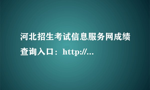 河北招生考试信息服务网成绩查询入口：http://www.hebeeb.com/