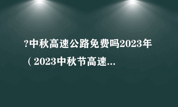 ?中秋高速公路免费吗2023年（2023中秋节高速免费几天）