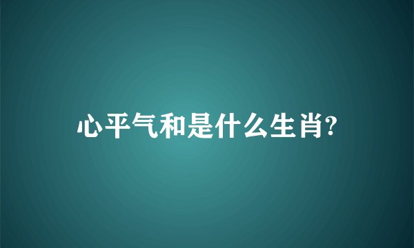 心平气和是什么生肖?