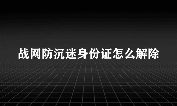 战网防沉迷身份证怎么解除
