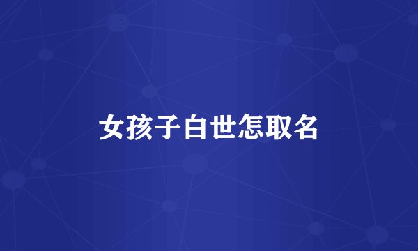 女孩子白世怎取名
