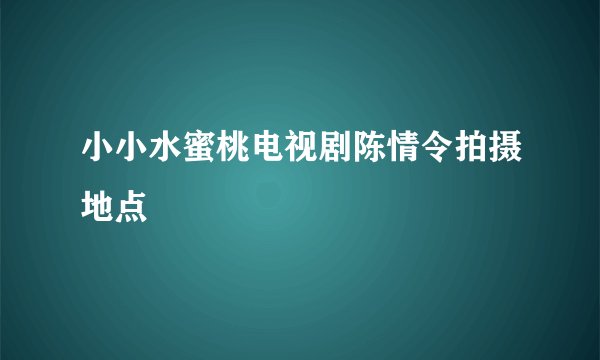 小小水蜜桃电视剧陈情令拍摄地点