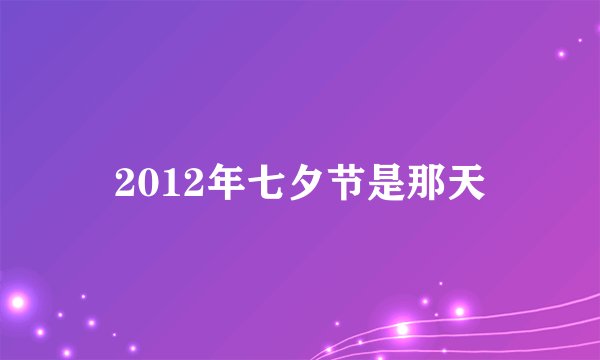 2012年七夕节是那天