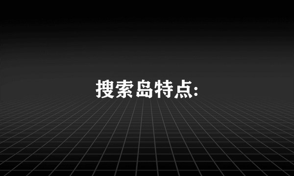 搜索岛特点: