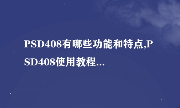 PSD408有哪些功能和特点,PSD408使用教程和 *** 分享