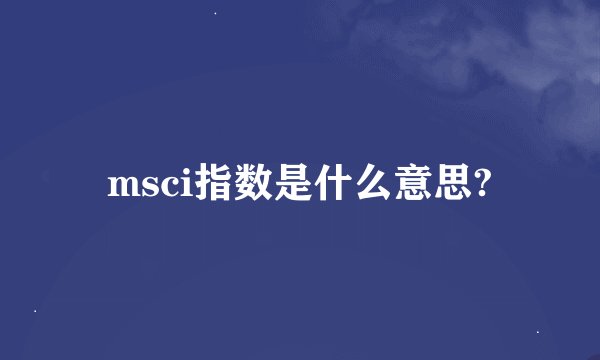 msci指数是什么意思?