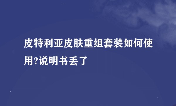 皮特利亚皮肤重组套装如何使用?说明书丢了