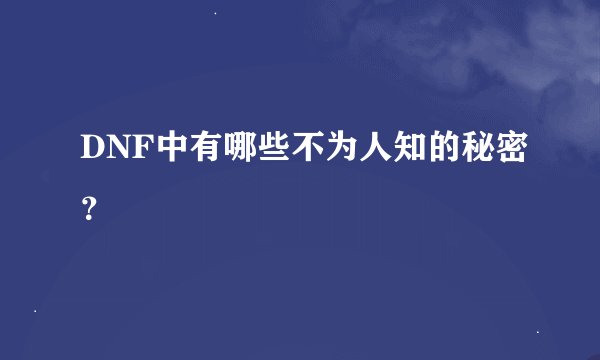 DNF中有哪些不为人知的秘密？