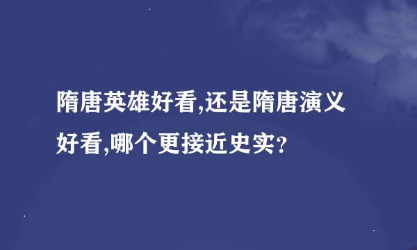 隋唐英雄好看,还是隋唐演义好看,哪个更接近史实？