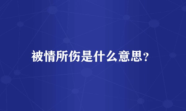被情所伤是什么意思？