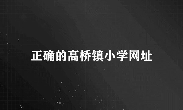 正确的高桥镇小学网址