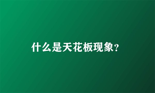 什么是天花板现象？
