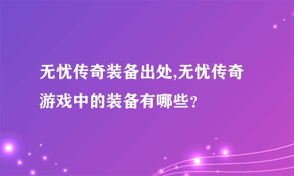无忧传奇装备出处,无忧传奇游戏中的装备有哪些？