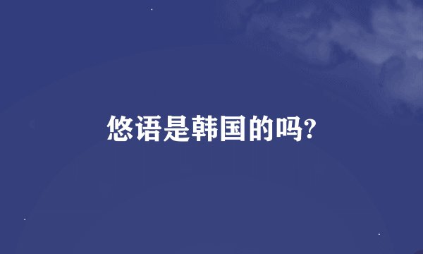 悠语是韩国的吗?