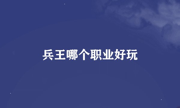 兵王哪个职业好玩