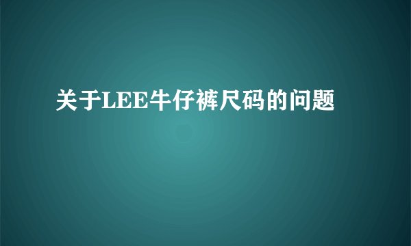 关于LEE牛仔裤尺码的问题