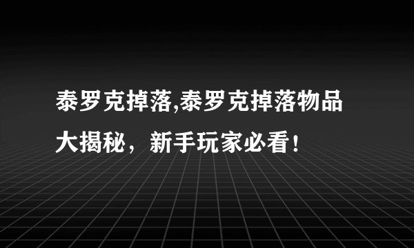 泰罗克掉落,泰罗克掉落物品大揭秘，新手玩家必看！