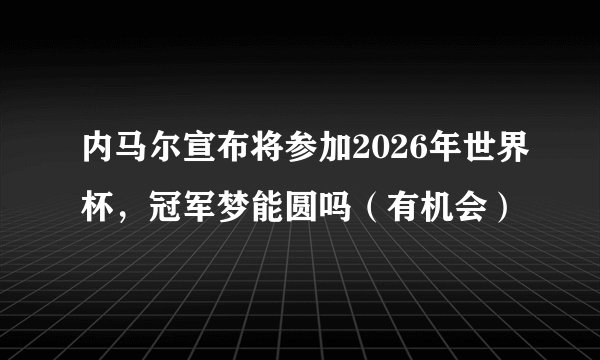 内马尔宣布将参加2026年世界杯，冠军梦能圆吗（有机会）