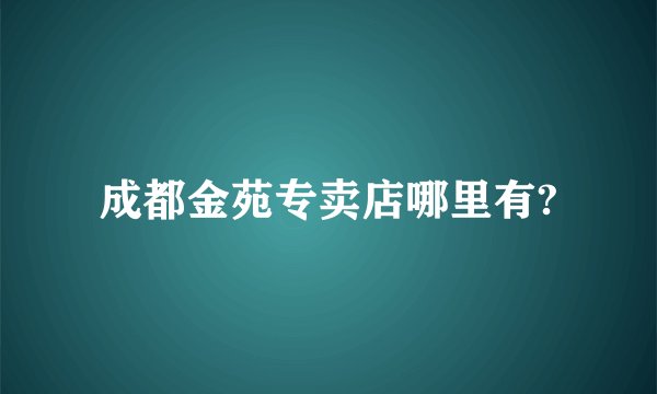 成都金苑专卖店哪里有?