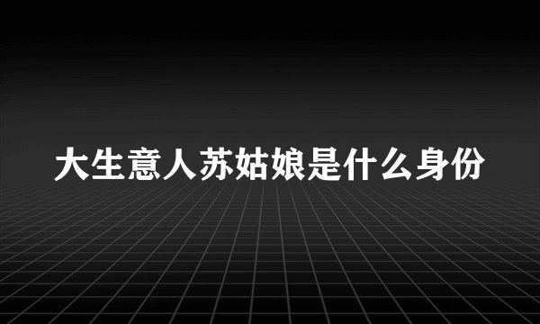 大生意人苏姑娘是什么身份