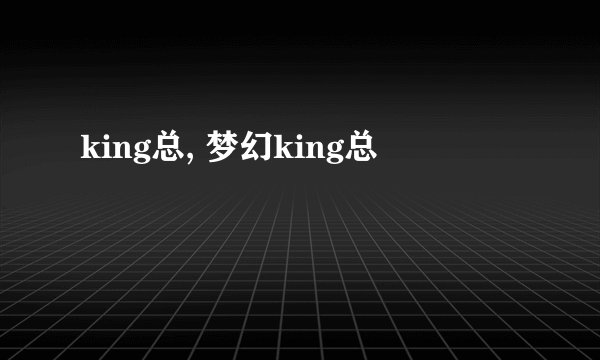 king总, 梦幻king总